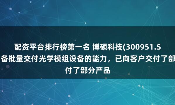配资平台排行榜第一名 博硕科技(300951.SZ)：具备批量交付光学模组设备的能力，已向客户交付了部分产品