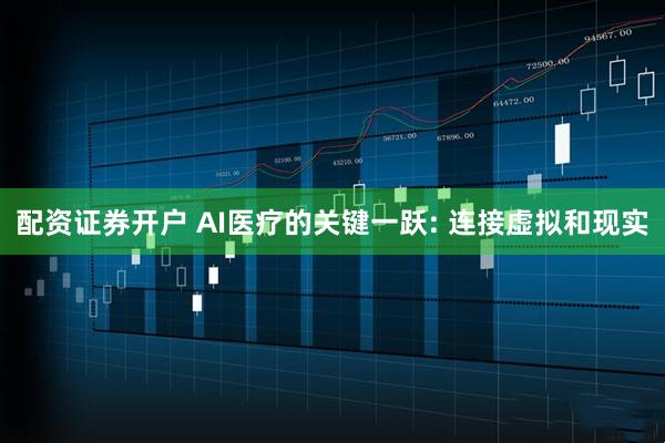 配资证券开户 AI医疗的关键一跃: 连接虚拟和现实