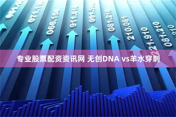专业股票配资资讯网 无创DNA vs羊水穿刺