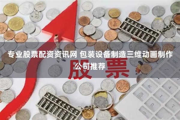 专业股票配资资讯网 包装设备制造三维动画制作公司推荐