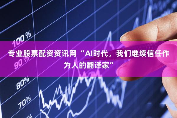 专业股票配资资讯网 “AI时代，我们继续信任作为人的翻译家”