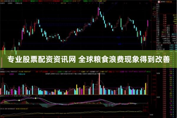 专业股票配资资讯网 全球粮食浪费现象得到改善