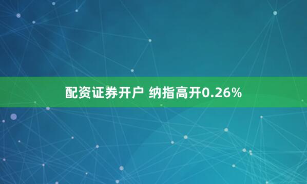 配资证券开户 纳指高开0.26%