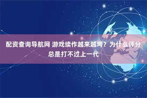 配资查询导航网 游戏续作越来越垮？为什么评分总是打不过上一代