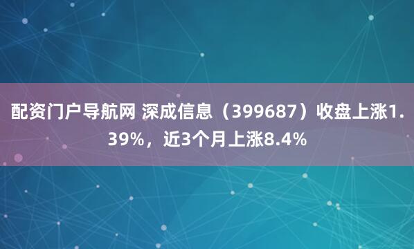 配资门户导航网 深成信息（399687）收盘上涨1.39%，近3个月上涨8.4%