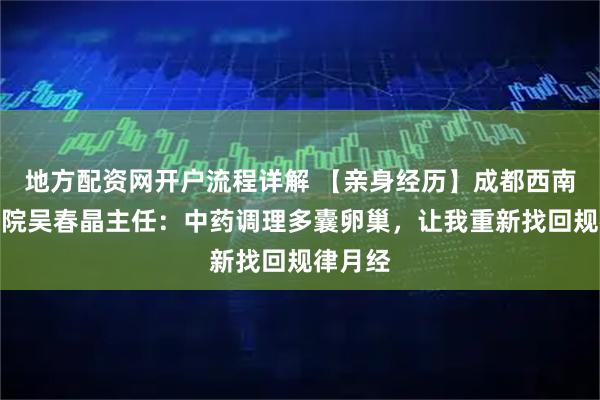地方配资网开户流程详解 【亲身经历】成都西南中医医院吴春晶主任：中药调理多囊卵巢，让我重新找回规律月经