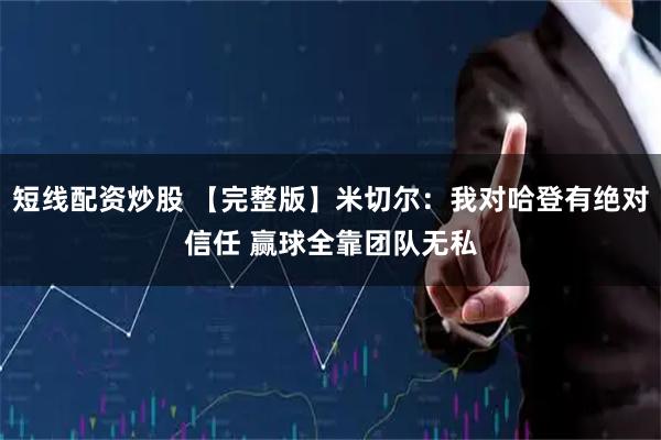 短线配资炒股 【完整版】米切尔：我对哈登有绝对信任 赢球全靠团队无私